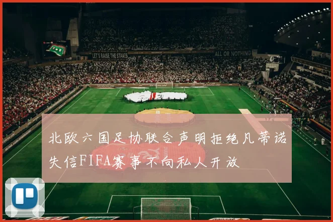 北欧六国足协联合声明拒绝凡蒂诺失信FIFA赛事不向私人开放