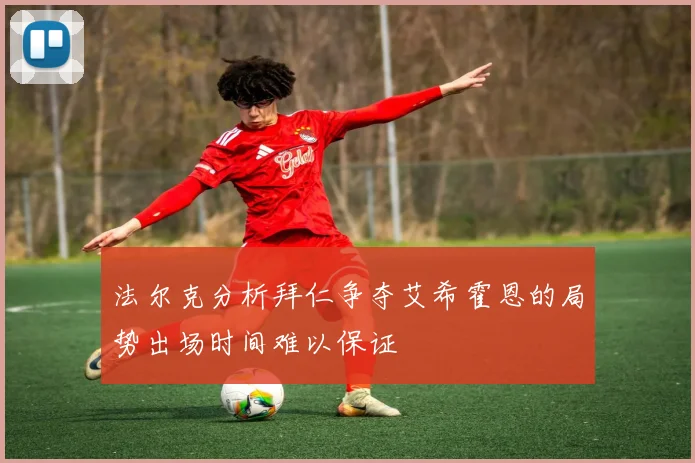 法尔克分析拜仁争夺艾希霍恩的局势出场时间难以保证