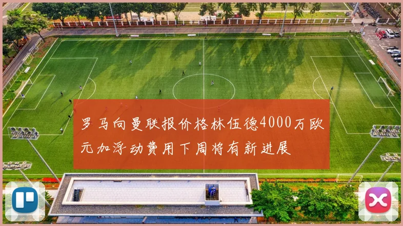 罗马向曼联报价格林伍德4000万欧元加浮动费用下周将有新进展