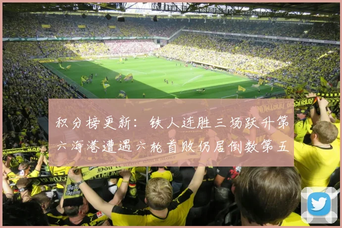 积分榜更新：铁人连胜三场跃升第六海港遭遇六轮首败仍居倒数第五