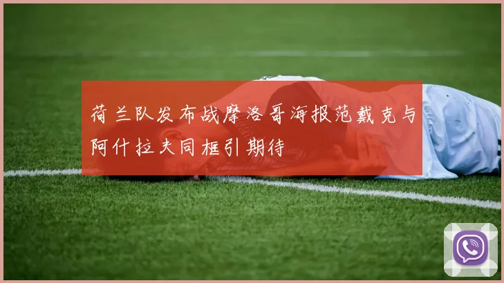 荷兰队发布战摩洛哥海报范戴克与阿什拉夫同框引期待