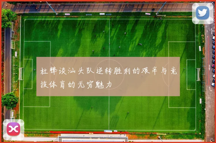 杜锋谈汕头队逆转胜利的艰辛与竞技体育的无穷魅力