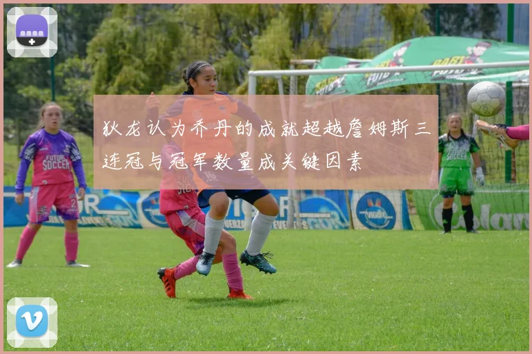 狄龙认为乔丹的成就超越詹姆斯三连冠与冠军数量成关键因素