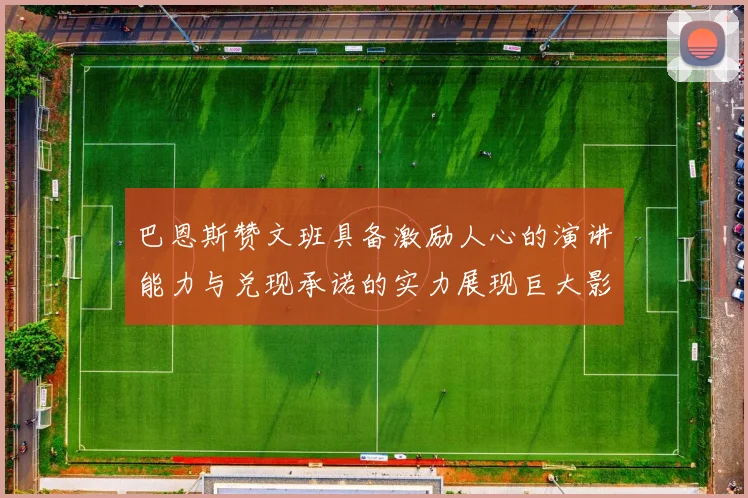 巴恩斯赞文班具备激励人心的演讲能力与兑现承诺的实力展现巨大影响力