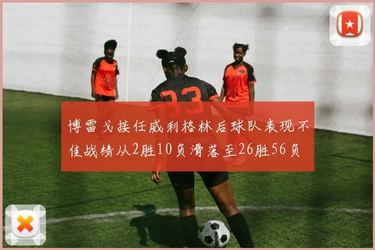 博雷戈接任威利格林后球队表现不佳战绩从2胜10负滑落至26胜56负