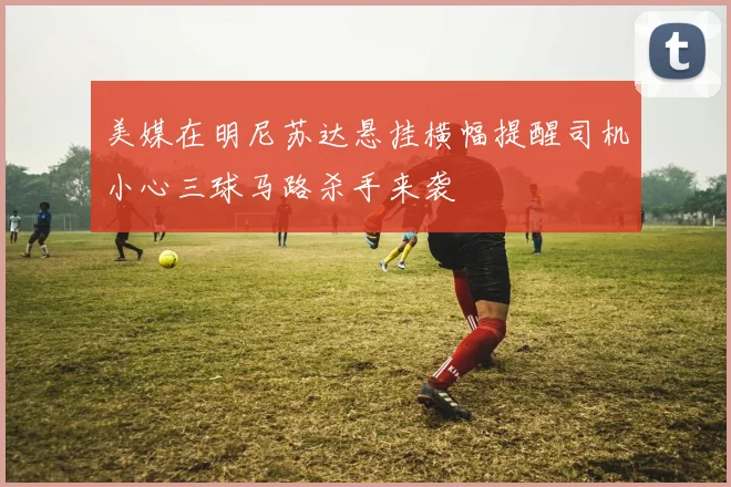 美媒在明尼苏达悬挂横幅提醒司机小心三球马路杀手来袭