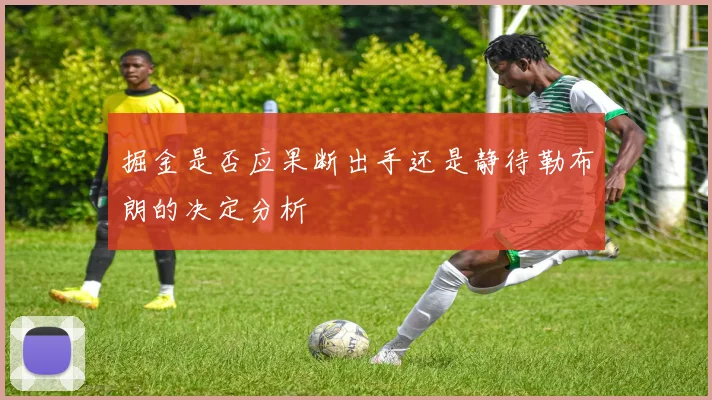 掘金是否应果断出手还是静待勒布朗的决定分析