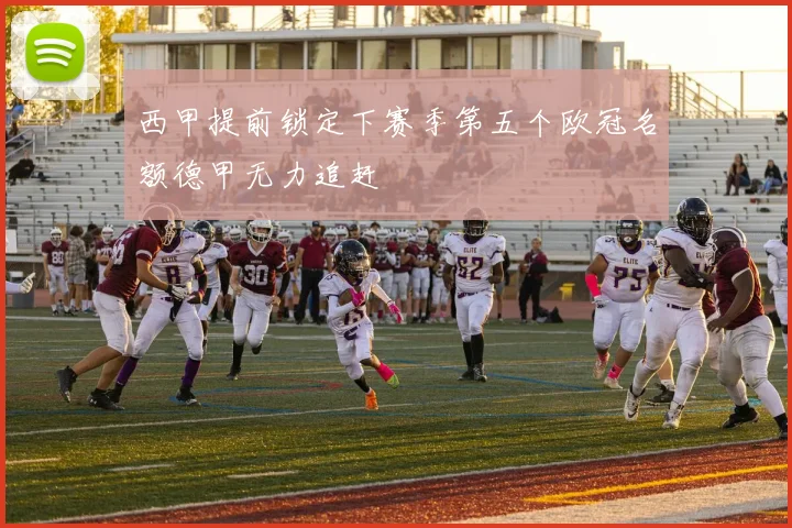 西甲提前锁定下赛季第五个欧冠名额德甲无力追赶