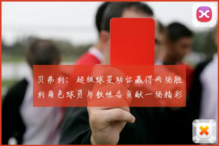 贝弗利：超级球星助你赢得两场胜利角色球员与教练各贡献一场精彩表现