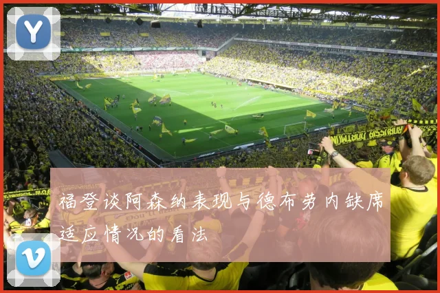 福登谈阿森纳表现与德布劳内缺席适应情况的看法